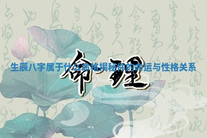 生辰八字属于什么命格揭 🎑 秘你的命运与性格关系 💀