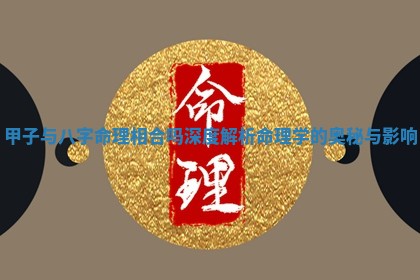 甲子与八字命理相合吗深 🥎 度解析命理学的 👮 奥秘与影响