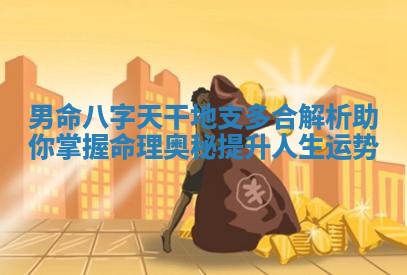 男命八字天干地支多合解析助你掌握命理奥秘提升 🚗 人生 ⌚ 运势