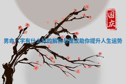 男命八字有什么 🎂 好的解析与建议助你提升人生运 ⏫ 势
