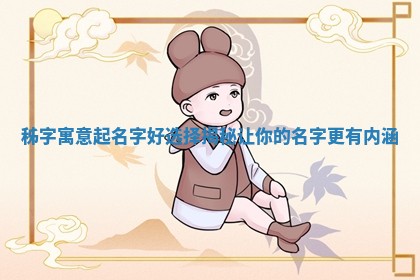 秭字寓意起名 🏅 字好选择揭秘让 💜 你的名字更有内涵