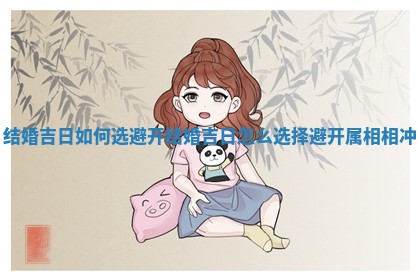 结婚吉日如何选避开_结婚吉日怎么 🐍 选择避开 🌎 属相相冲