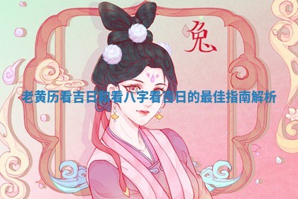 老黄历看吉日和看八字 😄 看吉日的最 🎍 佳指南解析