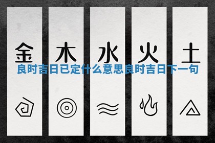 良 🥩 时吉日已定什么意思_良时吉日下 🌮 一句