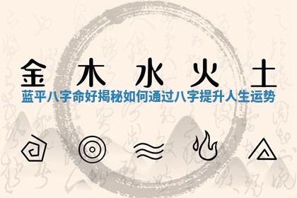 蓝平八字 👪 命好揭秘 如何通 🎿 过八字提升人生运势