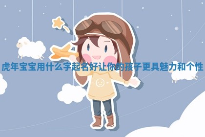 虎年宝宝用什么字起名好让你的孩子更 🥨 具魅 🎌 力和个性