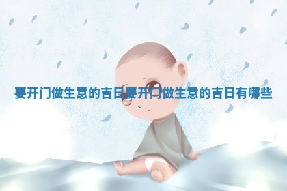 要开门做生意的吉日_要开 👭 门做生意 🤗 的吉日有哪些