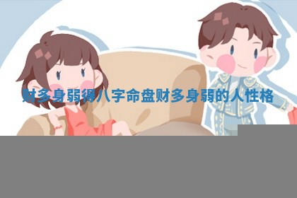 财多身弱得八字命 🍀 盘 财多身 🐕 弱的人性格