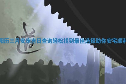 阳历三月安 〽 床吉日查询轻松找到最 🔲 佳选择助你安宅顺利