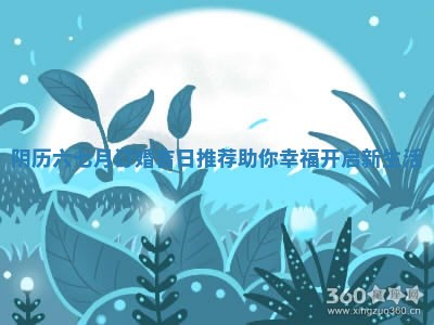 阴历六七 💧 月订婚吉日推荐助你幸福开启新生活 🚬
