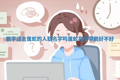 鹏字适合属 🍰 蛇的人取名字吗_属蛇名 🛢 字带鹏好不好