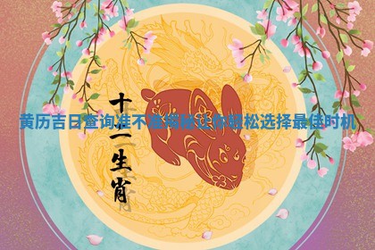 黄历吉日查询准不准揭秘让 😒 你轻松选择最佳时机 🥐